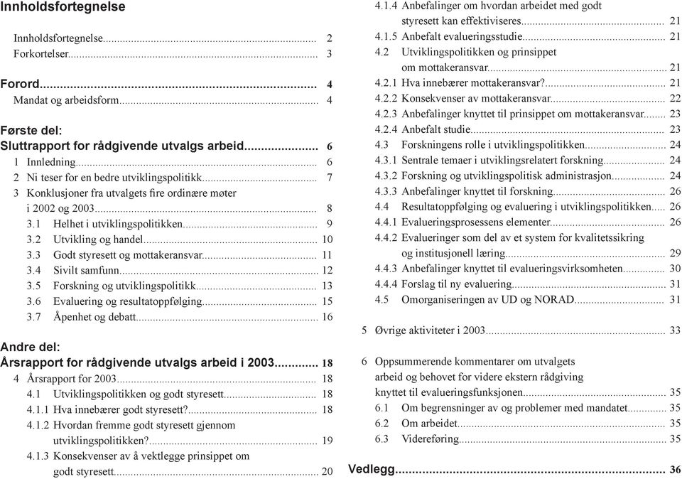 3 Godt styresett og mottakeransvar... 11 3.4 Sivilt samfunn... 12 3.5 Forskning og utviklingspolitikk... 13 3.6 Evaluering og resultatoppfølging... 15 3.7 Åpenhet og debatt.