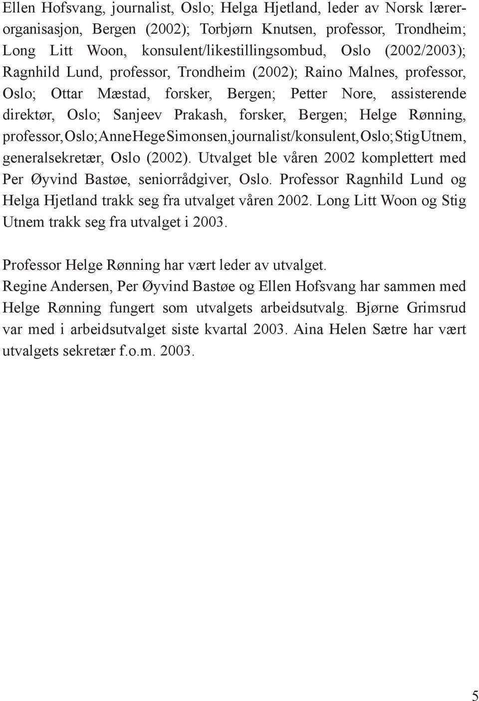 Helge Rønning, professor, Oslo; Anne Hege Simonsen, journalist/konsulent, Oslo; Stig Utnem, generalsekretær, Oslo (2002).