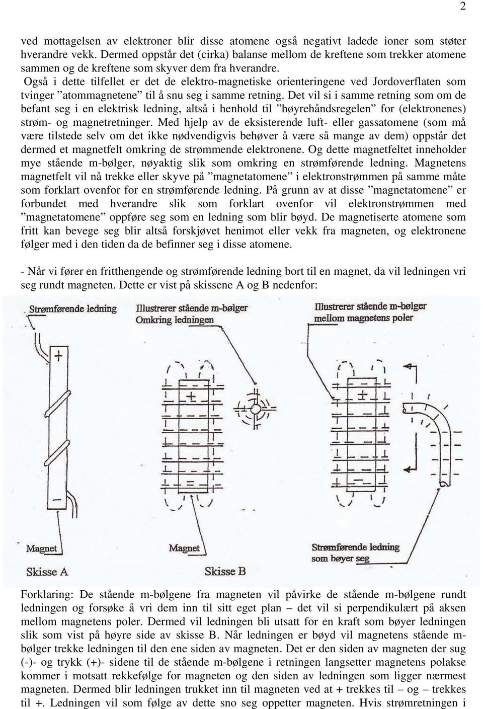 Også i dette tilfellet er det de elektro-magnetiske orienteringene ved Jordoverflaten som tvinger atommagnetene til å snu seg i samme retning.