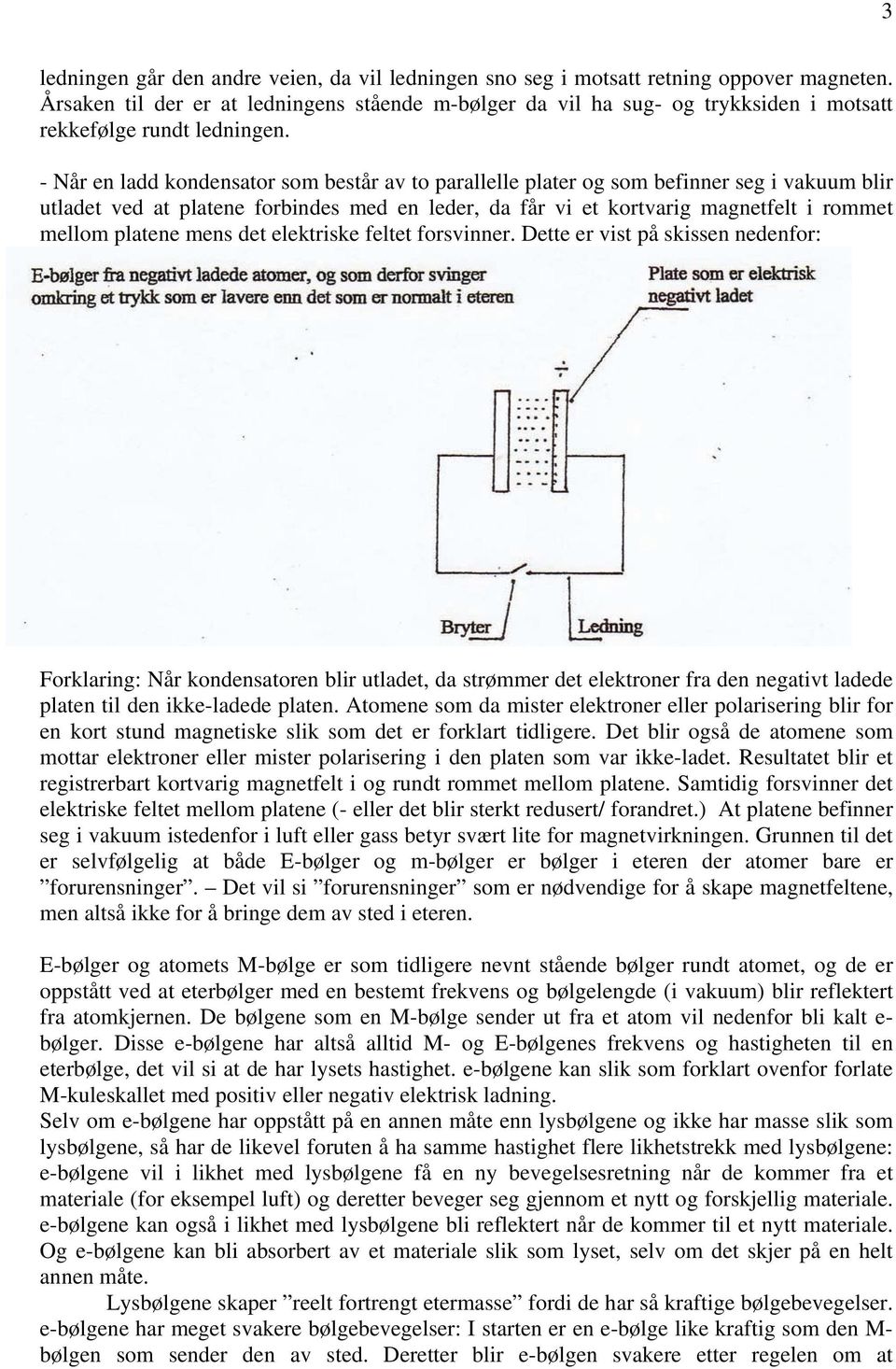 - Når en ladd kondensator som består av to parallelle plater og som befinner seg i vakuum blir utladet ved at platene forbindes med en leder, da får vi et kortvarig magnetfelt i rommet mellom platene