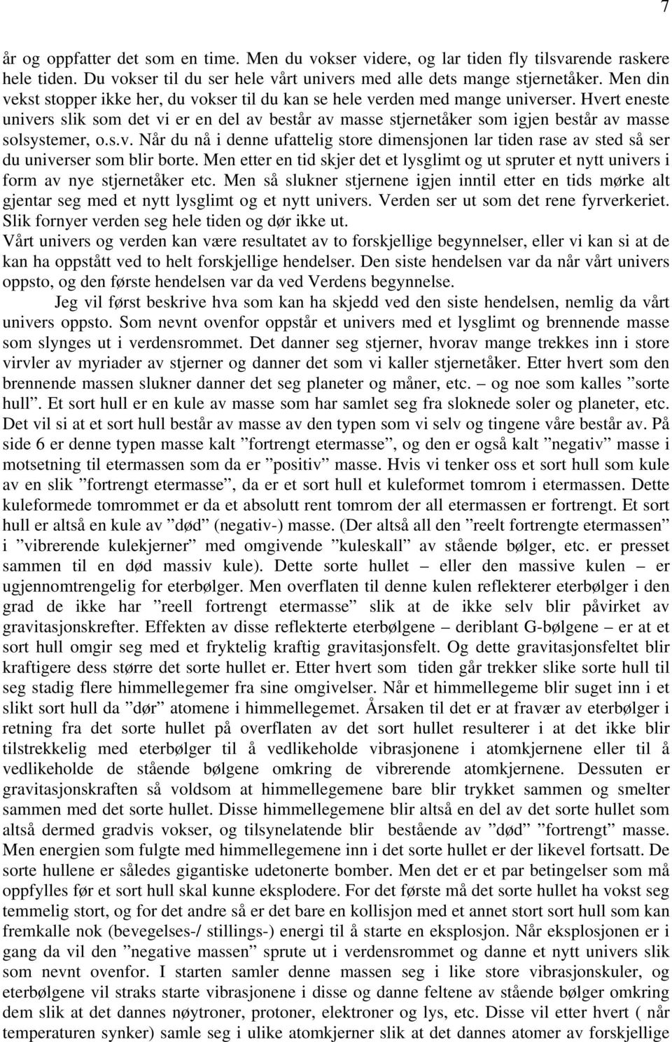 Hvert eneste univers slik som det vi er en del av består av masse stjernetåker som igjen består av masse solsystemer, o.s.v. Når du nå i denne ufattelig store dimensjonen lar tiden rase av sted så ser du universer som blir borte.