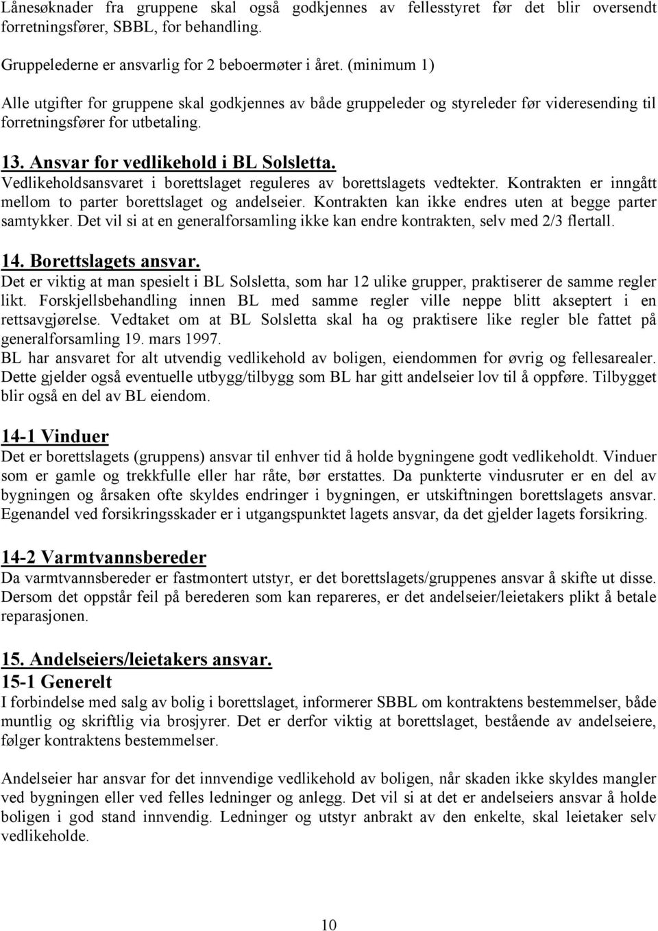 Vedlikeholdsansvaret i borettslaget reguleres av borettslagets vedtekter. Kontrakten er inngått mellom to parter borettslaget og andelseier. Kontrakten kan ikke endres uten at begge parter samtykker.