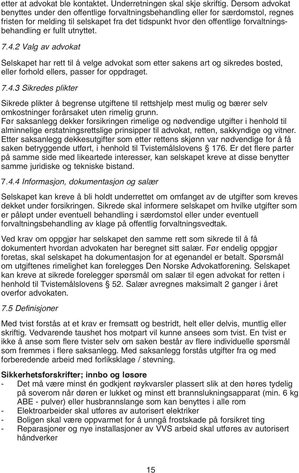 fullt utnyttet. 7.4.2 Valg av advokat Selskapet har rett til å velge advokat som etter sakens art og sikredes bosted, eller forhold ellers, passer for oppdraget. 7.4.3 Sikredes plikter Sikrede plikter å begrense utgiftene til rettshjelp mest mulig og bærer selv omkostninger forårsaket uten rimelig grunn.