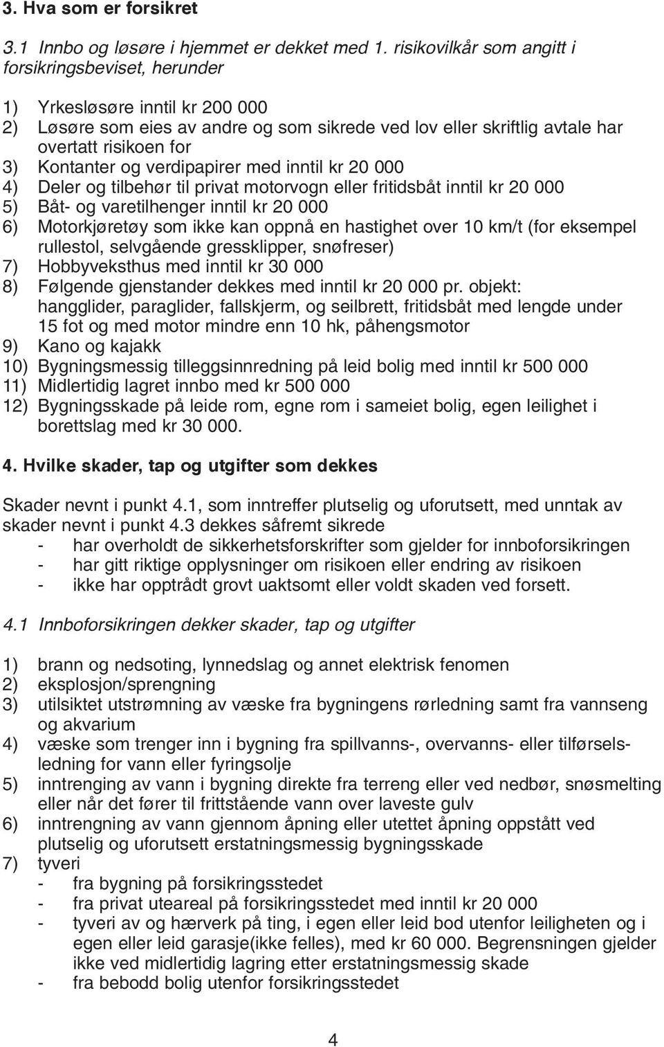 Kontanter og verdipapirer med inntil kr 20 000 4) Deler og tilbehør til privat motorvogn eller fritidsbåt inntil kr 20 000 5) Båt- og varetilhenger inntil kr 20 000 6) Motorkjøretøy som ikke kan