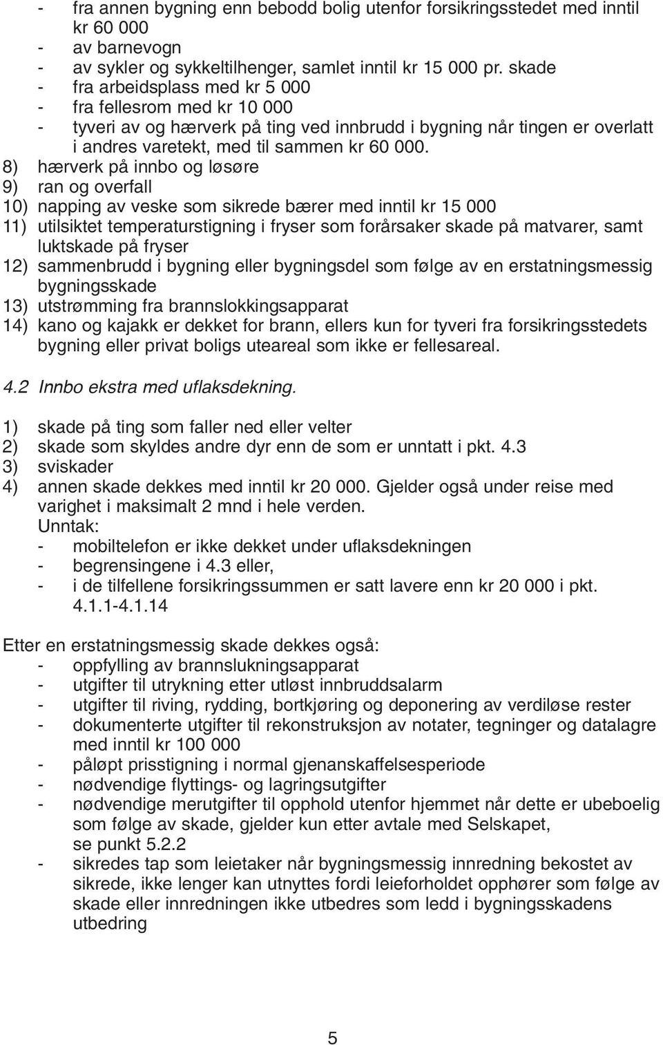 8) hærverk på innbo og løsøre 9) ran og overfall 10) napping av veske som sikrede bærer med inntil kr 15 000 11) utilsiktet temperaturstigning i fryser som forårsaker skade på matvarer, samt