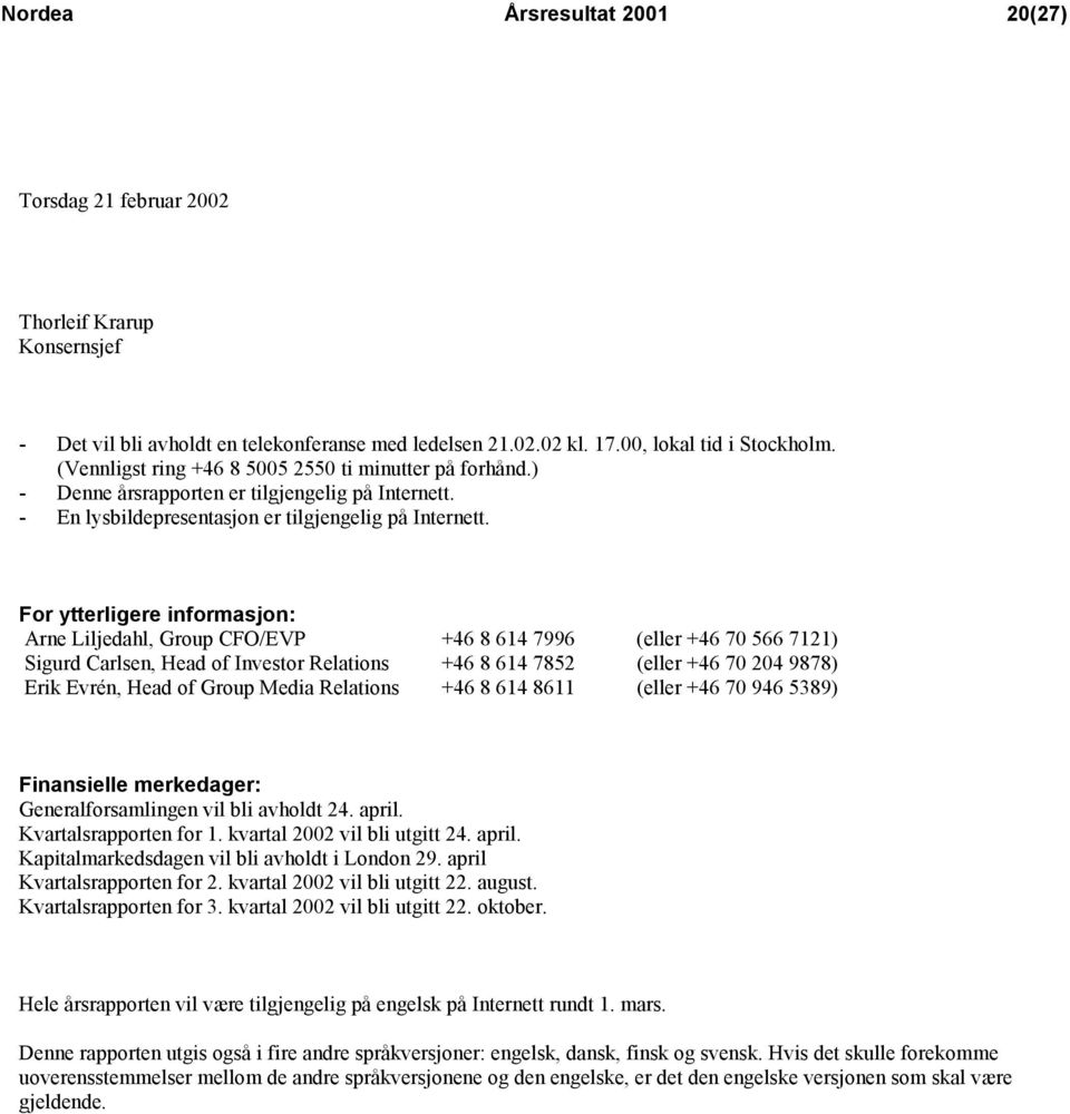 For ytterligere informasjon: Arne Liljedahl, Group CFO/EVP +46 8 64 7996 (eller +46 70 566 72) Sigurd Carlsen, Head of Investor Relations +46 8 64 7852 (eller +46 70 204 9878) Erik Evrén, Head of