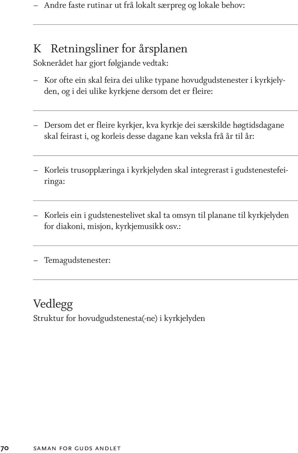 desse dagane kan veksla frå år til år: Korleis trusopplæringa i kyrkjelyden skal integrerast i gudstenestefeiringa: Korleis ein i gudstenestelivet skal ta