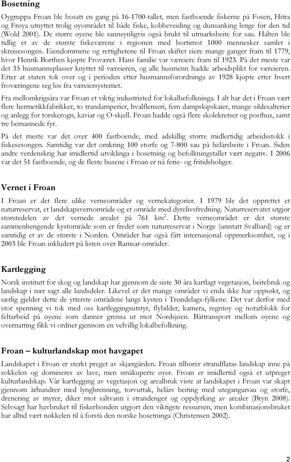 Eiendommene og rettighetene til Froan skiftet eiere mange ganger fram til 1779, hvor Henrik Borthen kjøpte Froværet. Hans familie var væreiere fram til 1923.