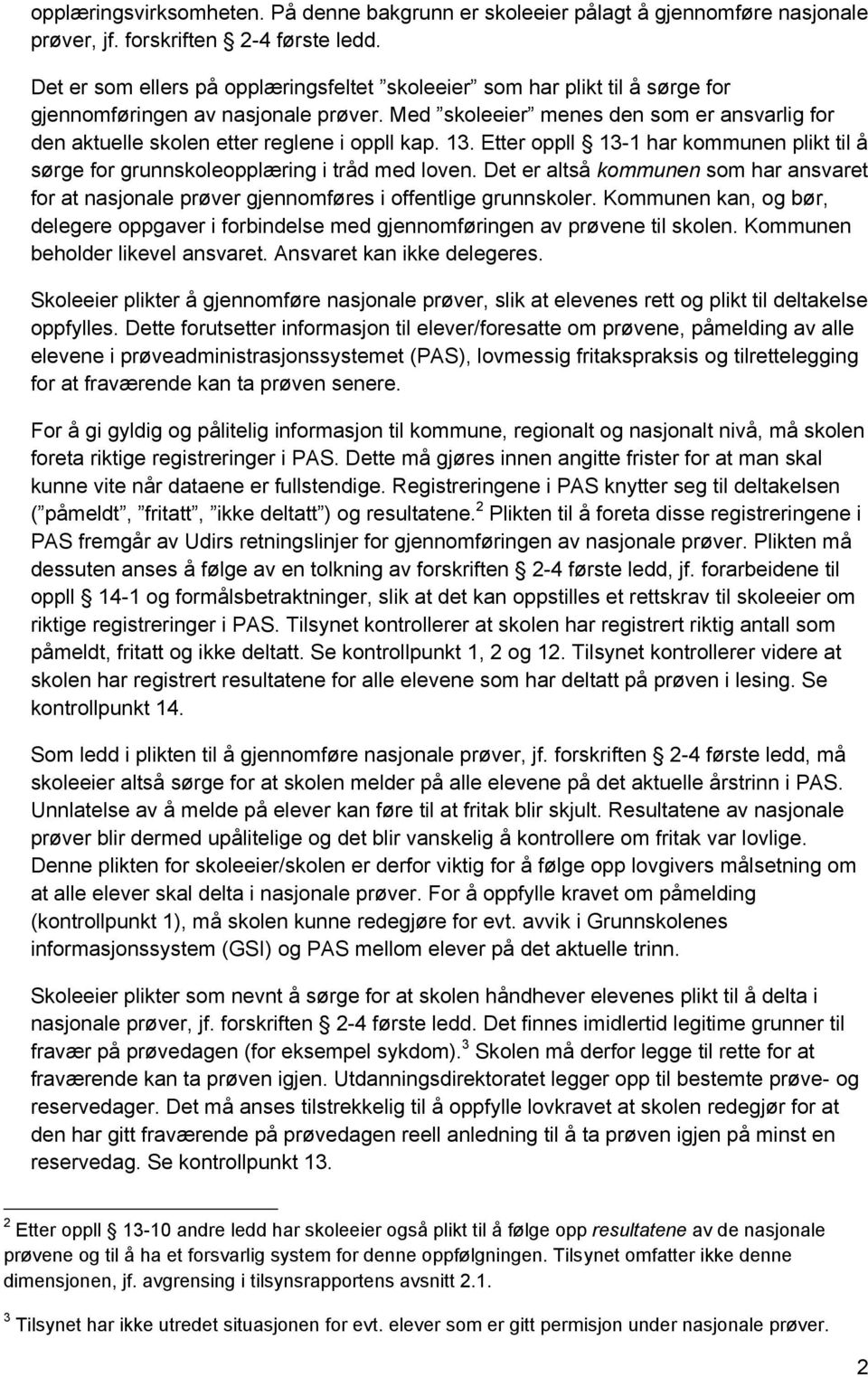 Med skoleeier menes den som er ansvarlig for den aktuelle skolen etter reglene i oppll kap. 13. Etter oppll 13-1 har kommunen plikt til å sørge for grunnskoleopplæring i tråd med loven.