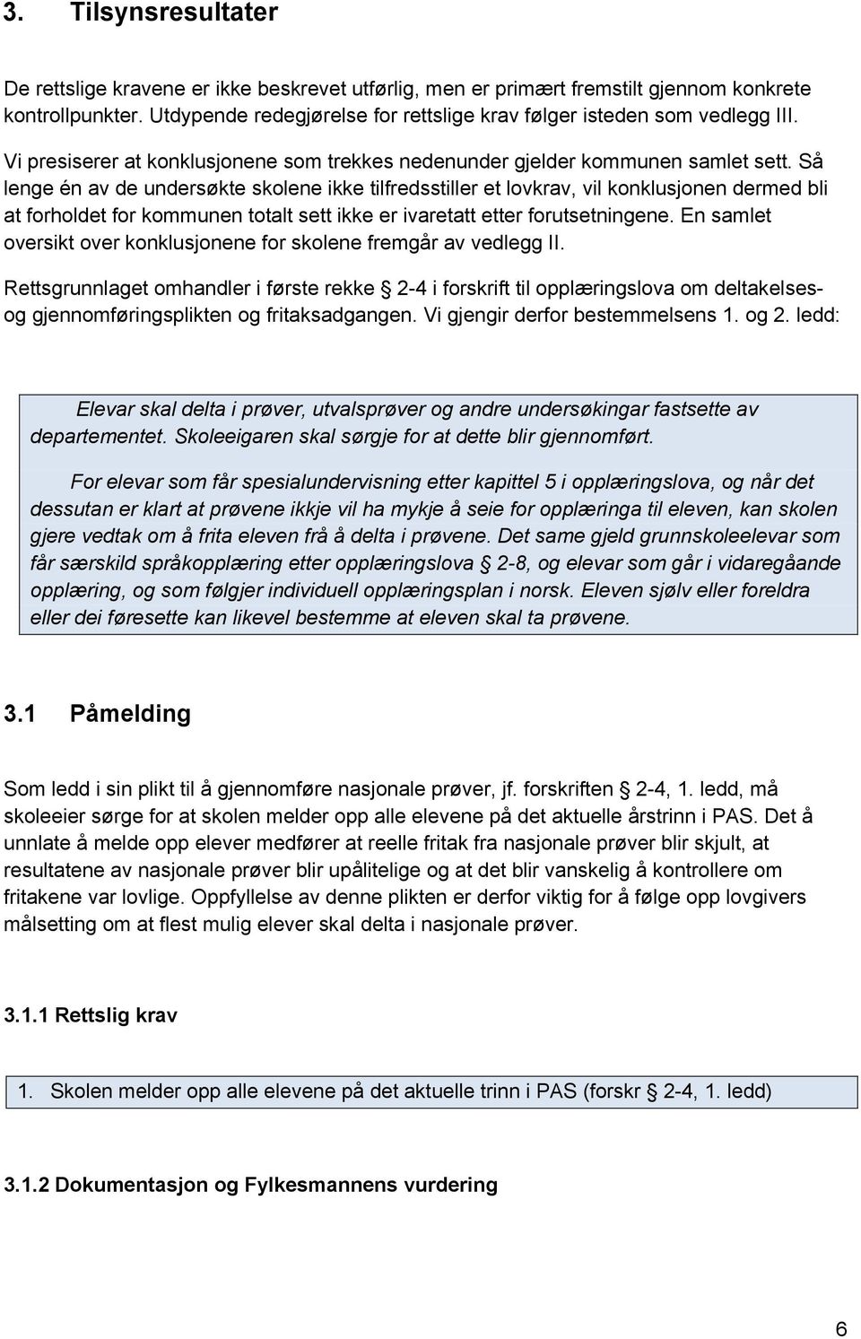 Så lenge én av de undersøkte skolene ikke tilfredsstiller et lovkrav, vil konklusjonen dermed bli at forholdet for kommunen totalt sett ikke er ivaretatt etter forutsetningene.