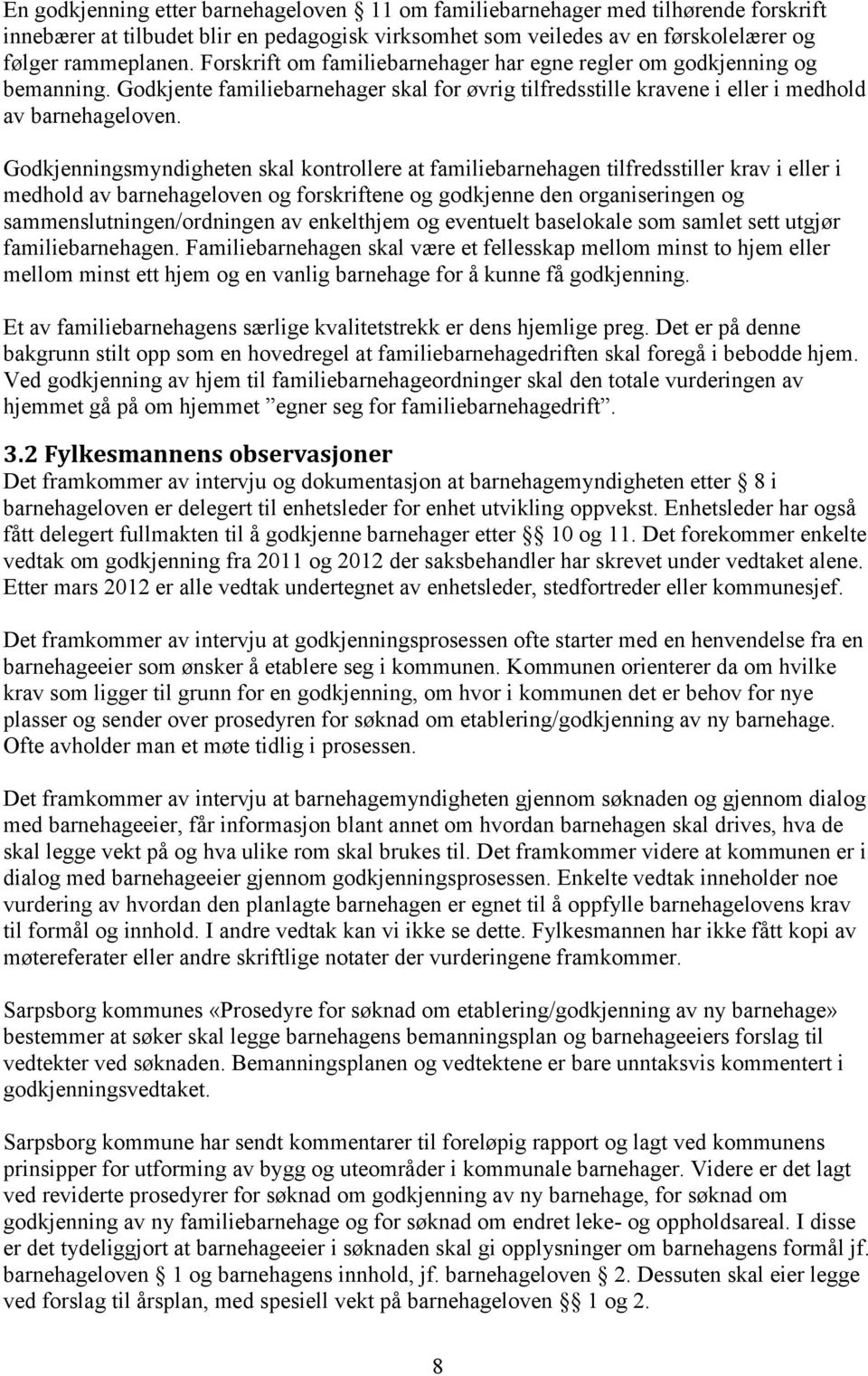 Godkjenningsmyndigheten skal kontrollere at familiebarnehagen tilfredsstiller krav i eller i medhold av barnehageloven og forskriftene og godkjenne den organiseringen og sammenslutningen/ordningen av