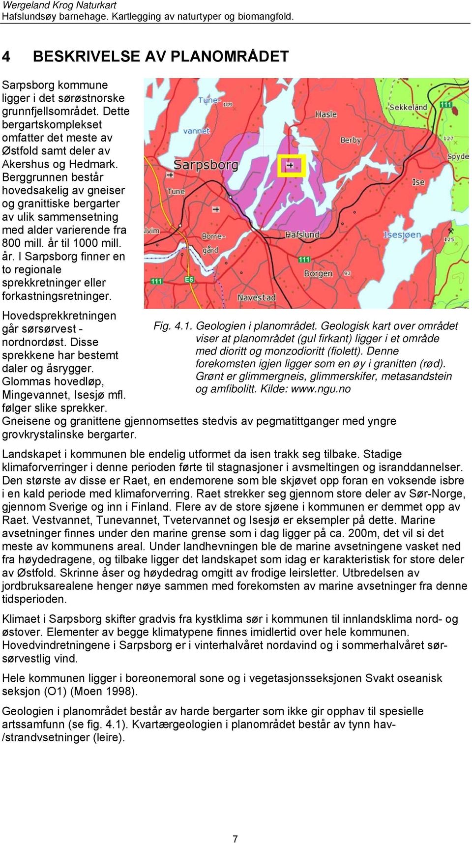 til 1000 mill. år. I Sarpsborg finner en to regionale sprekkretninger eller forkastningsretninger. Hovedsprekkretningen går sørsørvest - nordnordøst. Disse sprekkene har bestemt daler og åsrygger.