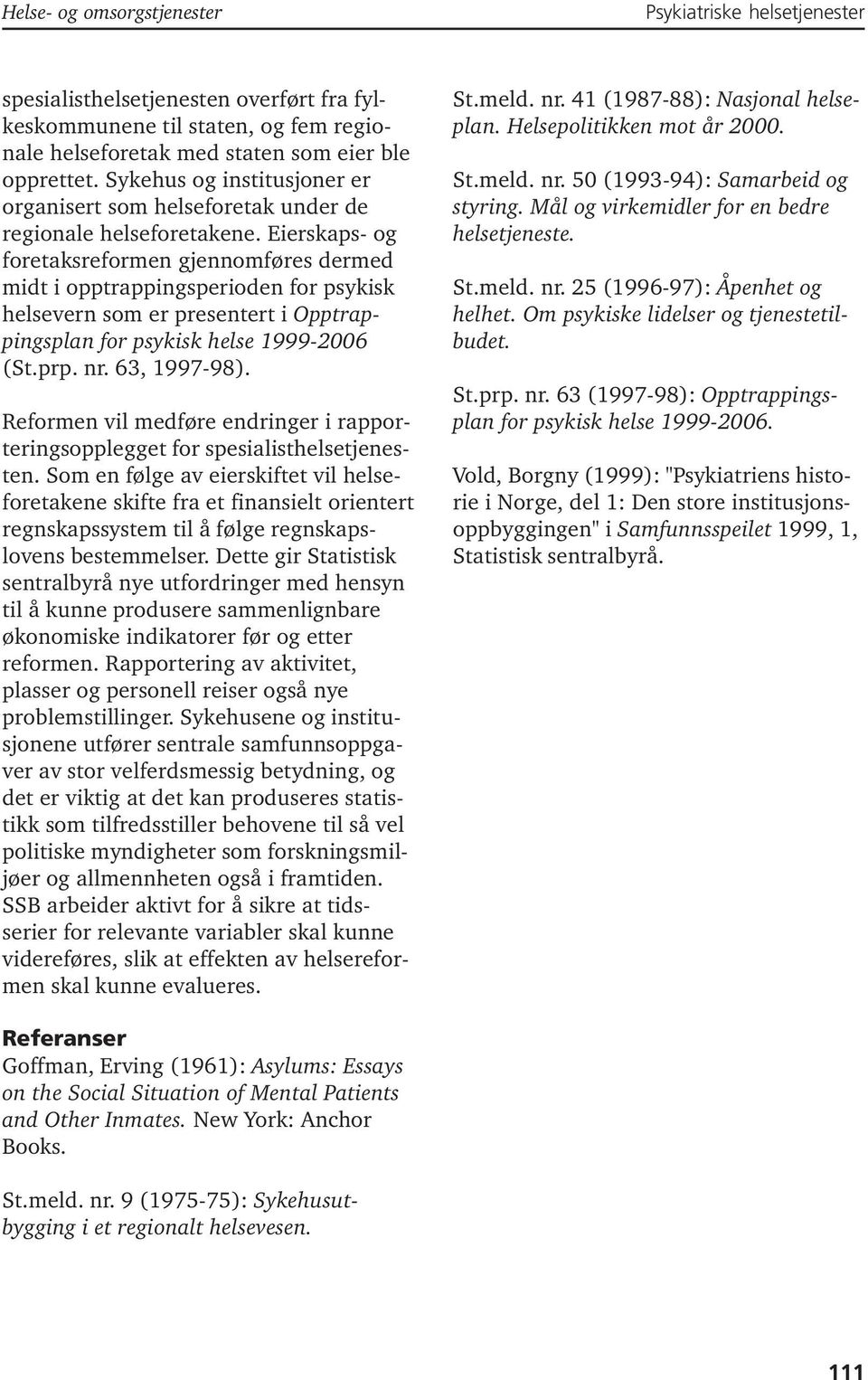 Eierskaps- og foretaksreformen gjennomføres dermed midt i opptrappingsperioden for psykisk helsevern som er presentert i Opptrappingsplan for psykisk helse 1999-2006 (St.prp. nr. 63, 1997-98).