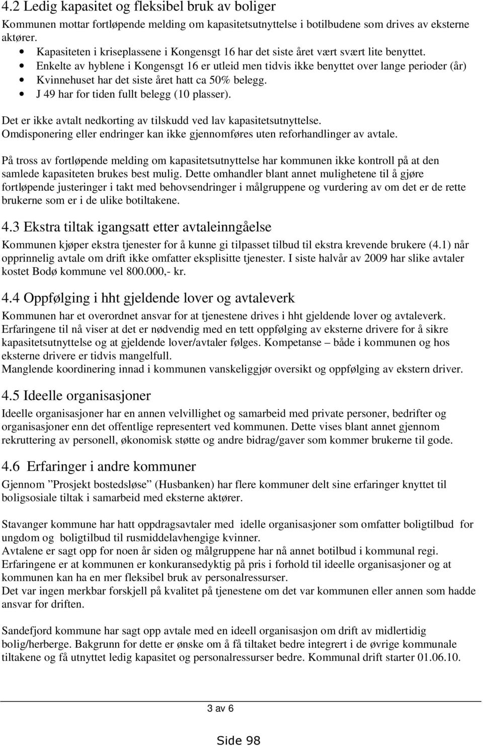 Enkelte av hyblene i Kongensgt 16 er utleid men tidvis ikke benyttet over lange perioder (år) Kvinnehuset har det siste året hatt ca 50% belegg. J 49 har for tiden fullt belegg (10 plasser).