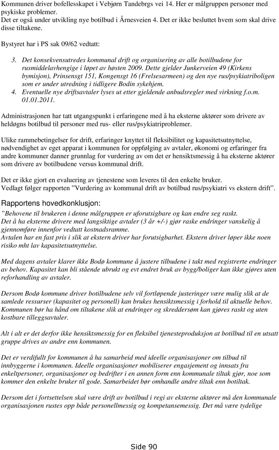 Det konsekvensutredes kommunal drift og organisering av alle botilbudene for rusmiddelavhengige i løpet av høsten 2009.