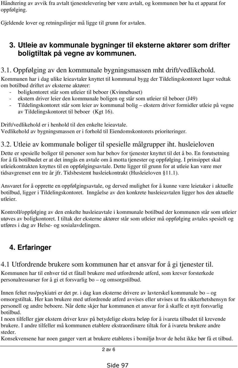 Kommunen har i dag ulike leieavtaler knyttet til kommunal bygg der Tildelingskontoret lager vedtak om botilbud driftet av eksterne aktører: - boligkontoret står som utleier til beboer (Kvinnehuset) -