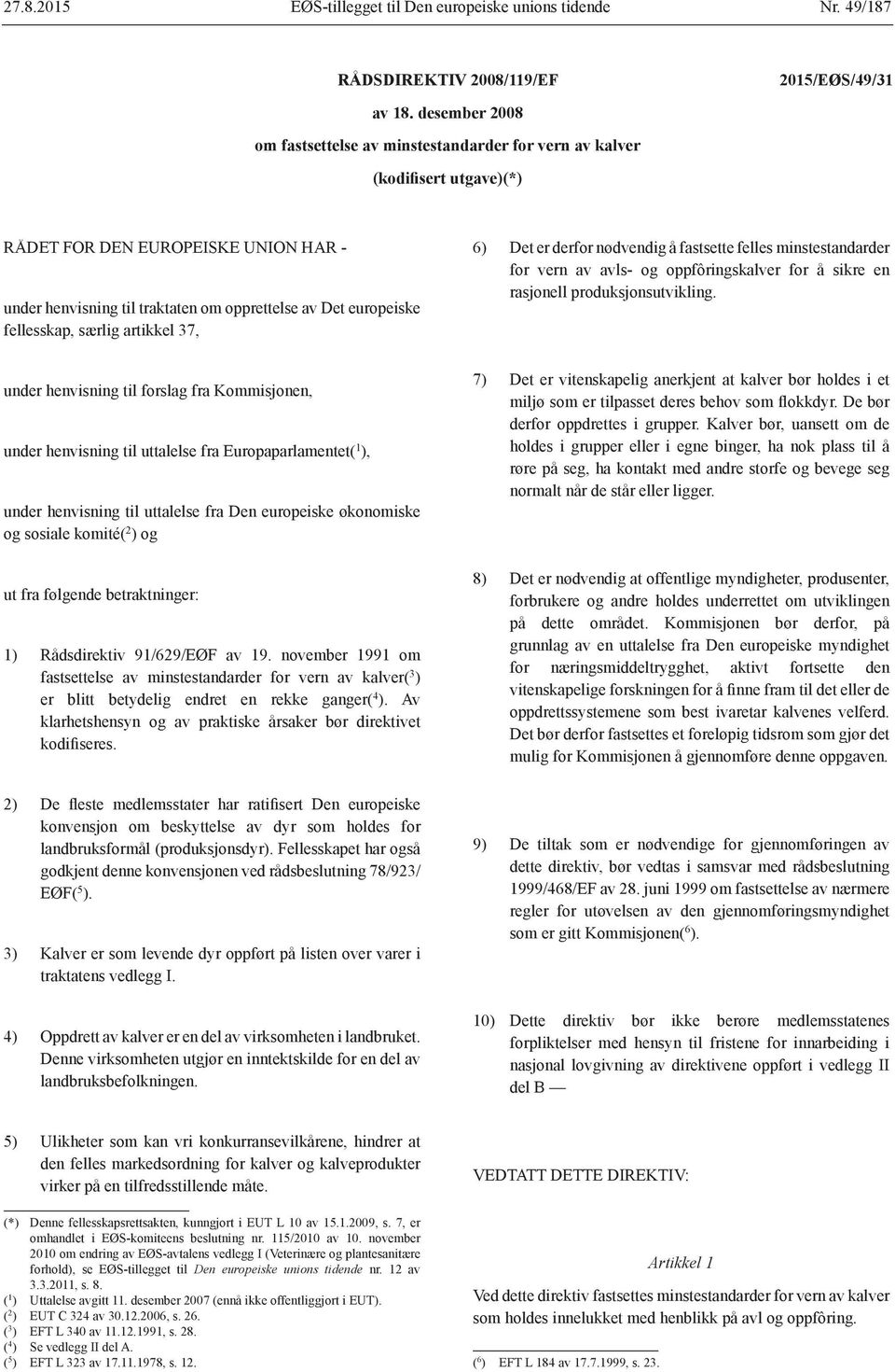 fellesskap, særlig artikkel 37, 6) Det er derfor nødvendig å fastsette felles minstestandarder for vern av avls- og oppfôringskalver for å sikre en rasjonell produksjonsutvikling.