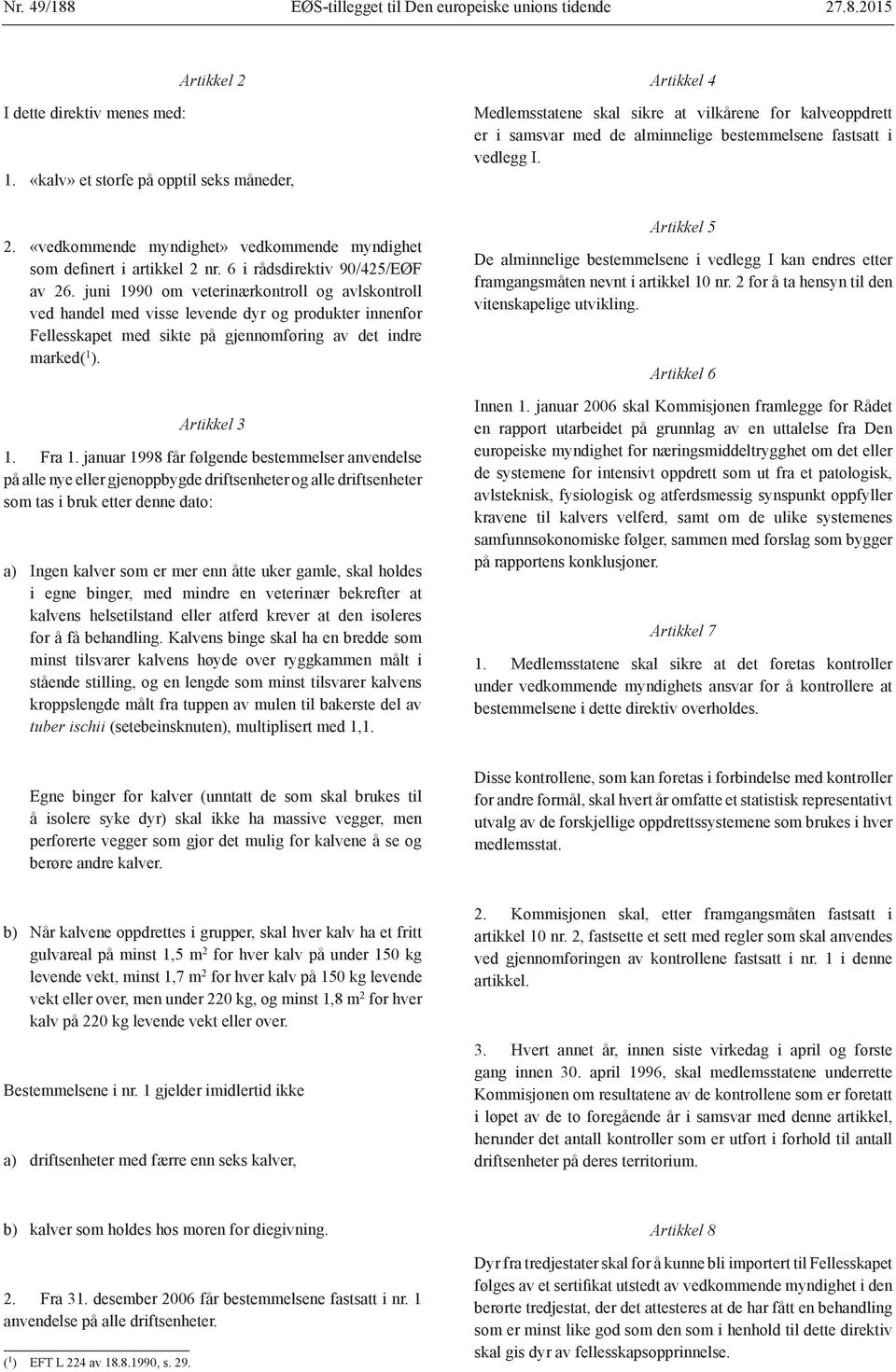 juni 1990 om veterinærkontroll og avlskontroll ved handel med visse levende dyr og produkter innenfor Fellesskapet med sikte på gjennomføring av det indre marked( 1 ). Artikkel 3 1. Fra 1.