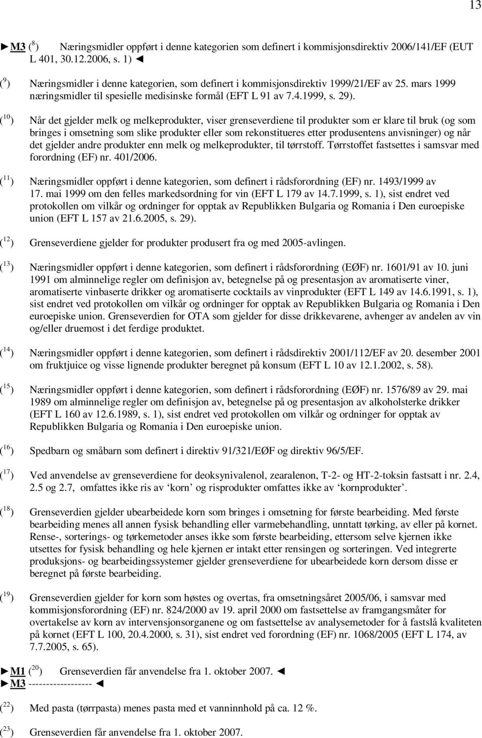 ( 10 ) Når det gjelder melk og melkeprodukter, viser grenseverdiene til produkter som er klare til bruk (og som bringes i omsetning som slike produkter eller som rekonstitueres etter produsentens