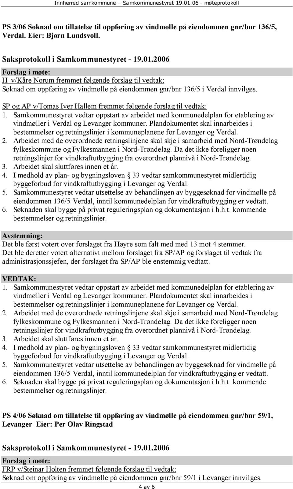 SP og AP v/tomas Iver Hallem fremmet følgende forslag til vedtak: eiendommen 136/5 Verdal, inntil kommunedelplan for vindkraftutbygging er vedtatt.