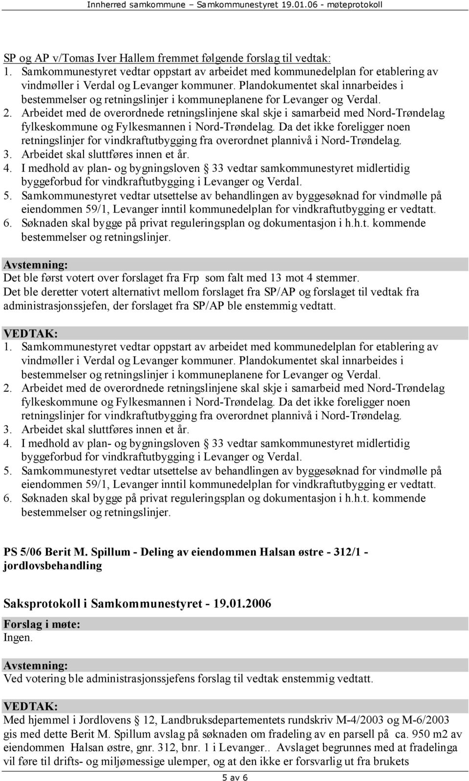 Det ble deretter votert alternativt mellom forslaget fra SP/AP og forslaget til vedtak fra administrasjonssjefen, der forslaget fra SP/AP ble enstemmig vedtatt.