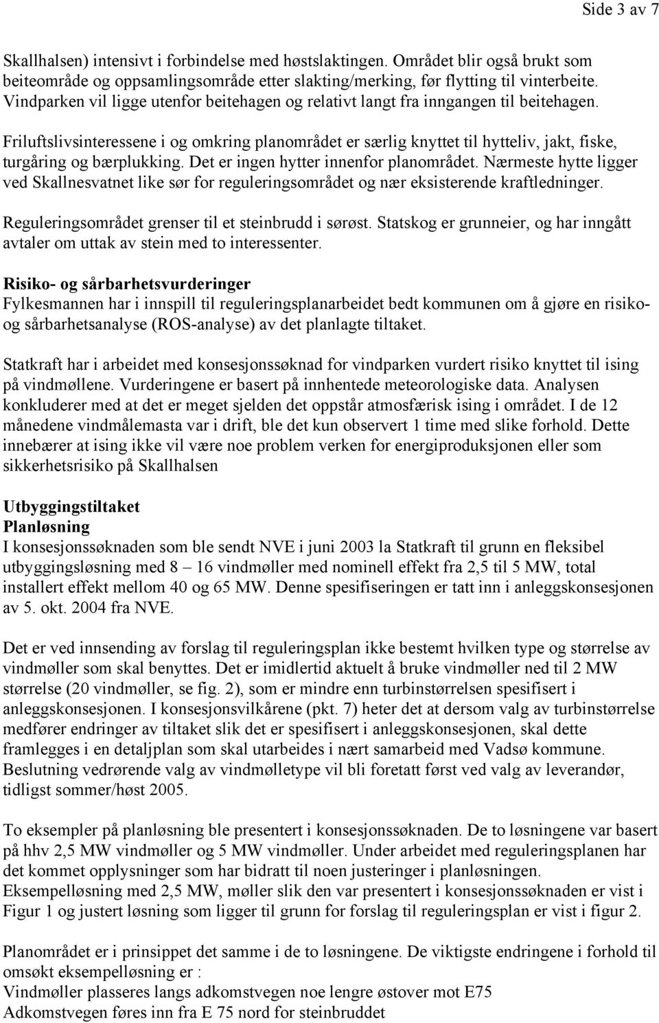 Friluftslivsinteressene i og omkring planområdet er særlig knyttet til hytteliv, jakt, fiske, turgåring og bærplukking. Det er ingen hytter innenfor planområdet.