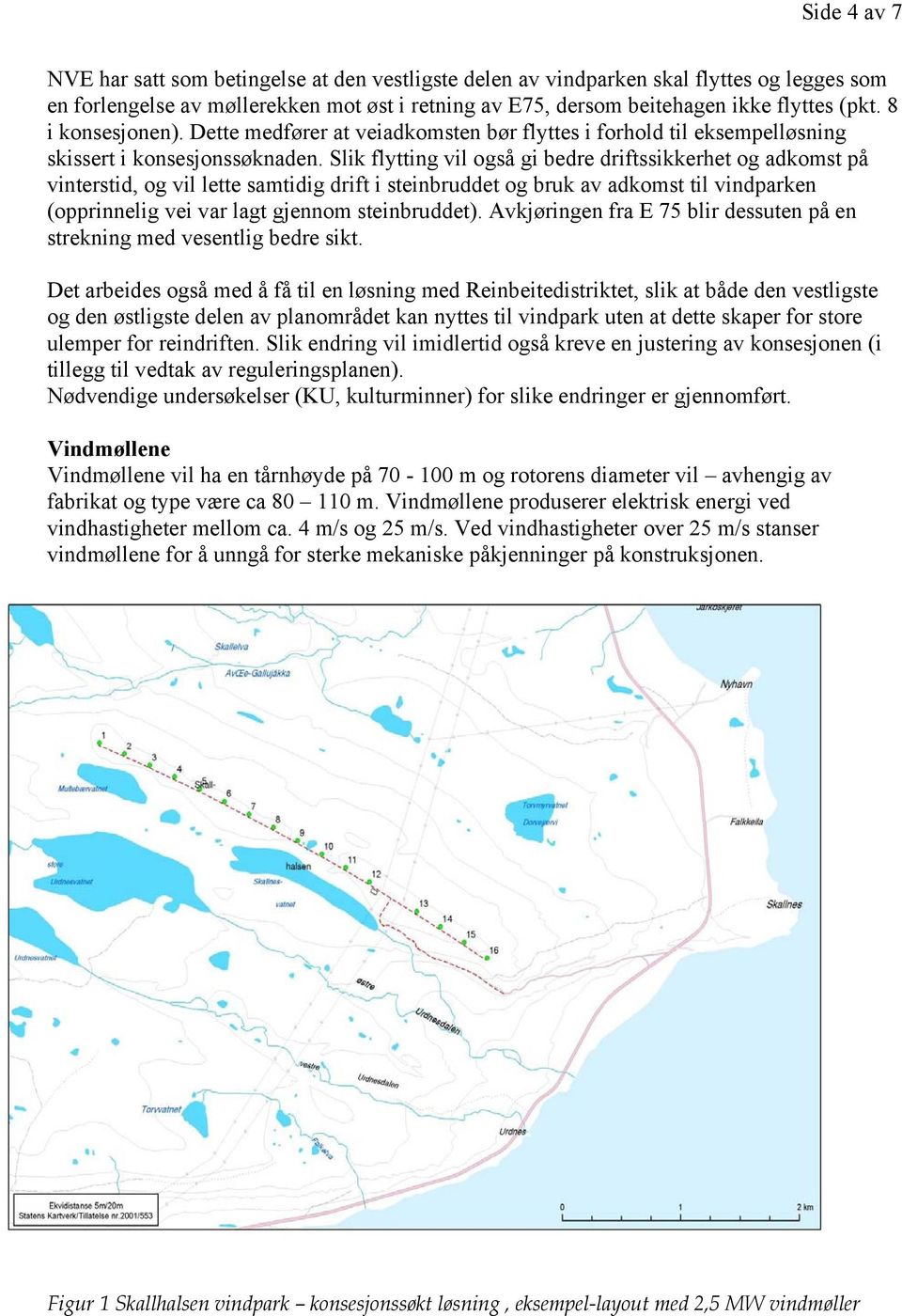 Slik flytting vil også gi bedre driftssikkerhet og adkomst på vinterstid, og vil lette samtidig drift i steinbruddet og bruk av adkomst til vindparken (opprinnelig vei var lagt gjennom steinbruddet).