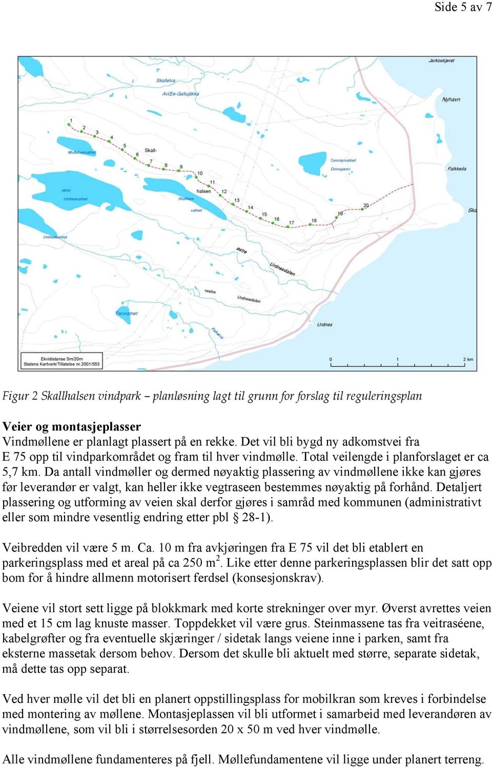 Da antall vindmøller og dermed nøyaktig plassering av vindmøllene ikke kan gjøres før leverandør er valgt, kan heller ikke vegtraseen bestemmes nøyaktig på forhånd.