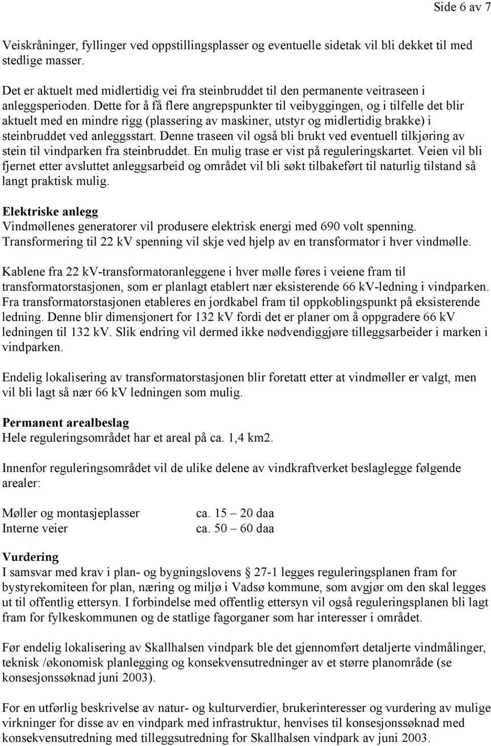 Dette for å få flere angrepspunkter til veibyggingen, og i tilfelle det blir aktuelt med en mindre rigg (plassering av maskiner, utstyr og midlertidig brakke) i steinbruddet ved anleggsstart.