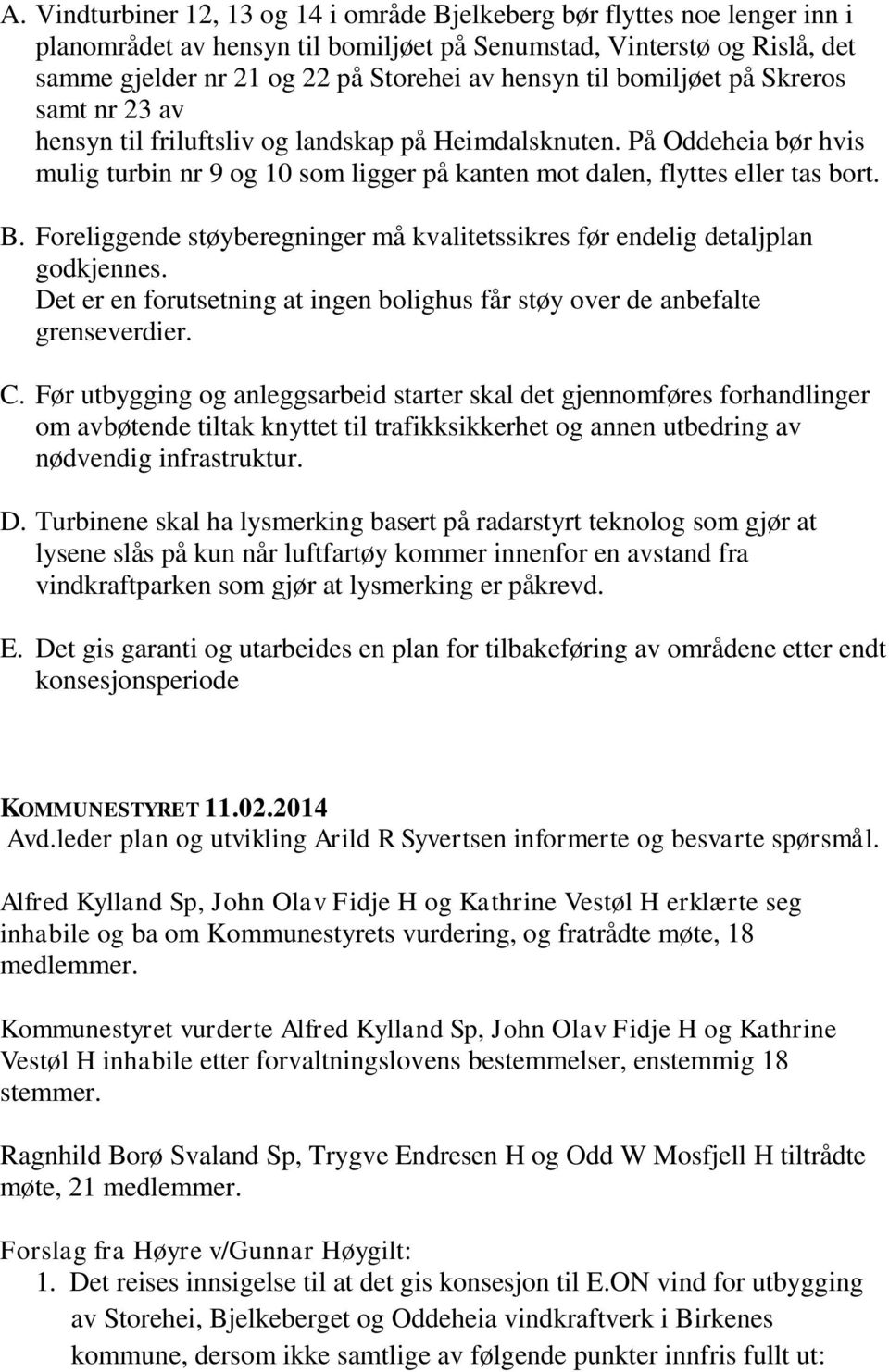 Foreliggende støyberegninger må kvalitetssikres før endelig detaljplan godkjennes. Det er en forutsetning at ingen bolighus får støy over de anbefalte grenseverdier. C.