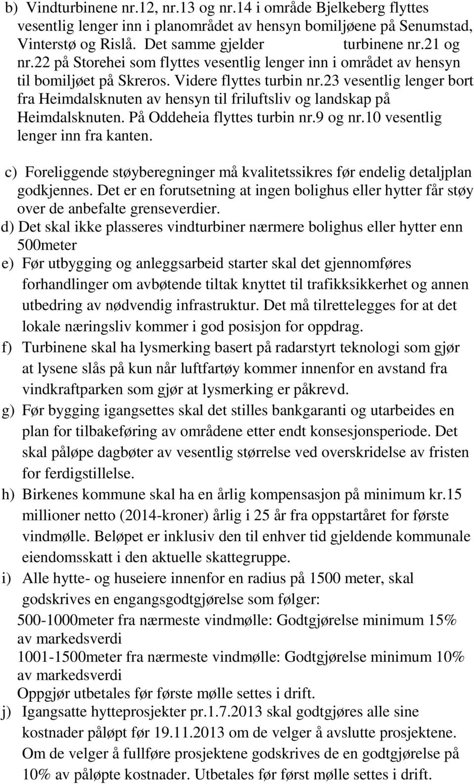 23 vesentlig lenger bort fra Heimdalsknuten av hensyn til friluftsliv og landskap på Heimdalsknuten. På Oddeheia flyttes turbin nr.9 og nr.10 vesentlig lenger inn fra kanten.