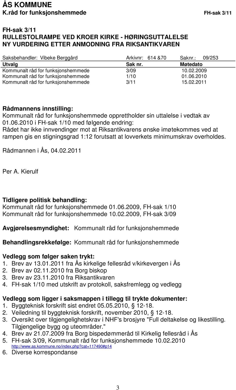 Saknr.: 09/253 Utvalg Sak nr. Møtedato Kommunalt råd for funksjonshemmede 3/09 10.02.2009 Kommunalt råd for funksjonshemmede 1/10 01.06.2010 Kommunalt råd for funksjonshemmede 3/11 15.02.2011 Rådmannens innstilling: Kommunalt råd for funksjonshemmede opprettholder sin uttalelse i vedtak av 01.