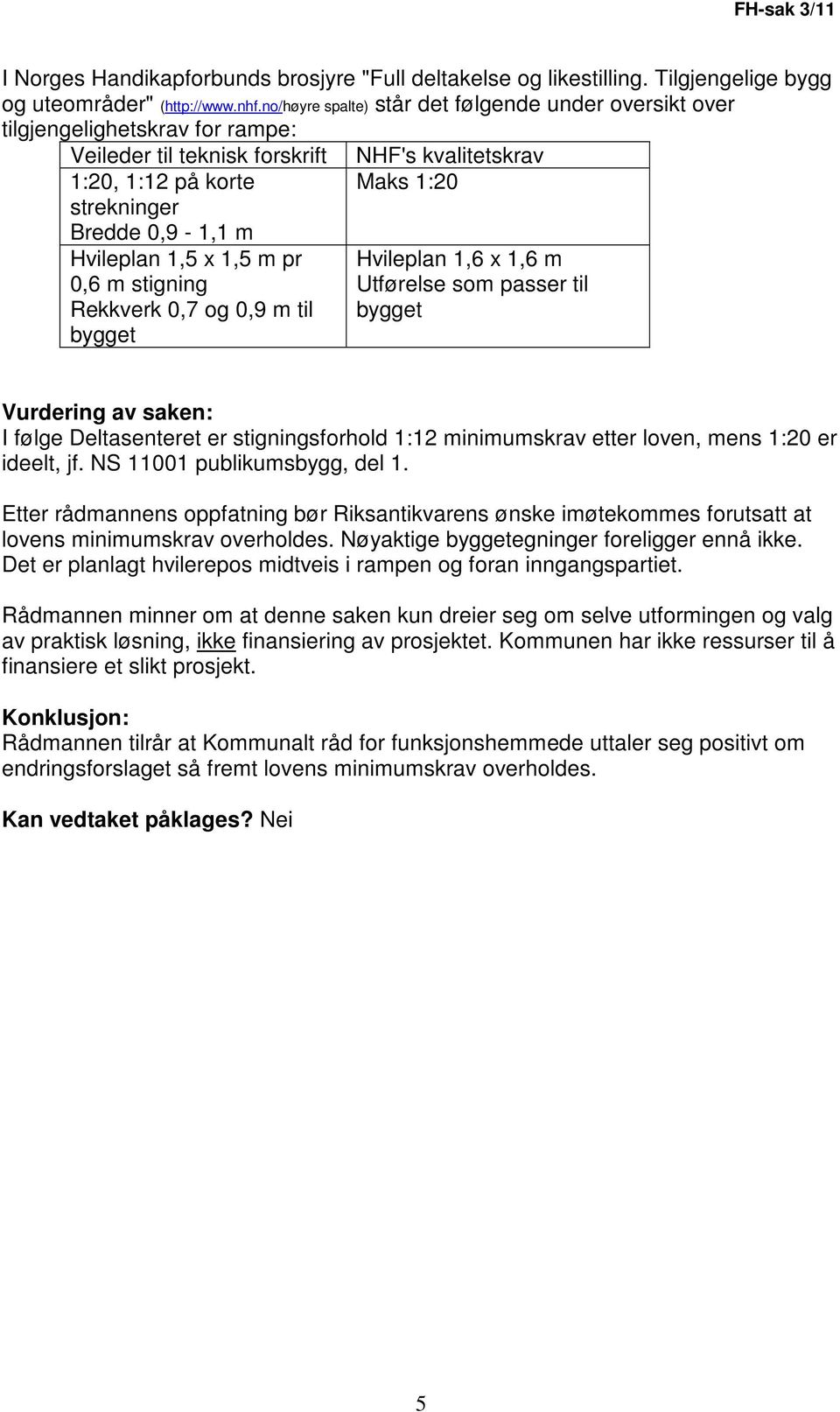 stigning Rekkverk 0,7 og 0,9 m til bygget NHF's kvalitetskrav Maks 1:20 Hvileplan 1,6 x 1,6 m Utførelse som passer til bygget Vurdering av saken: I følge Deltasenteret er stigningsforhold 1:12