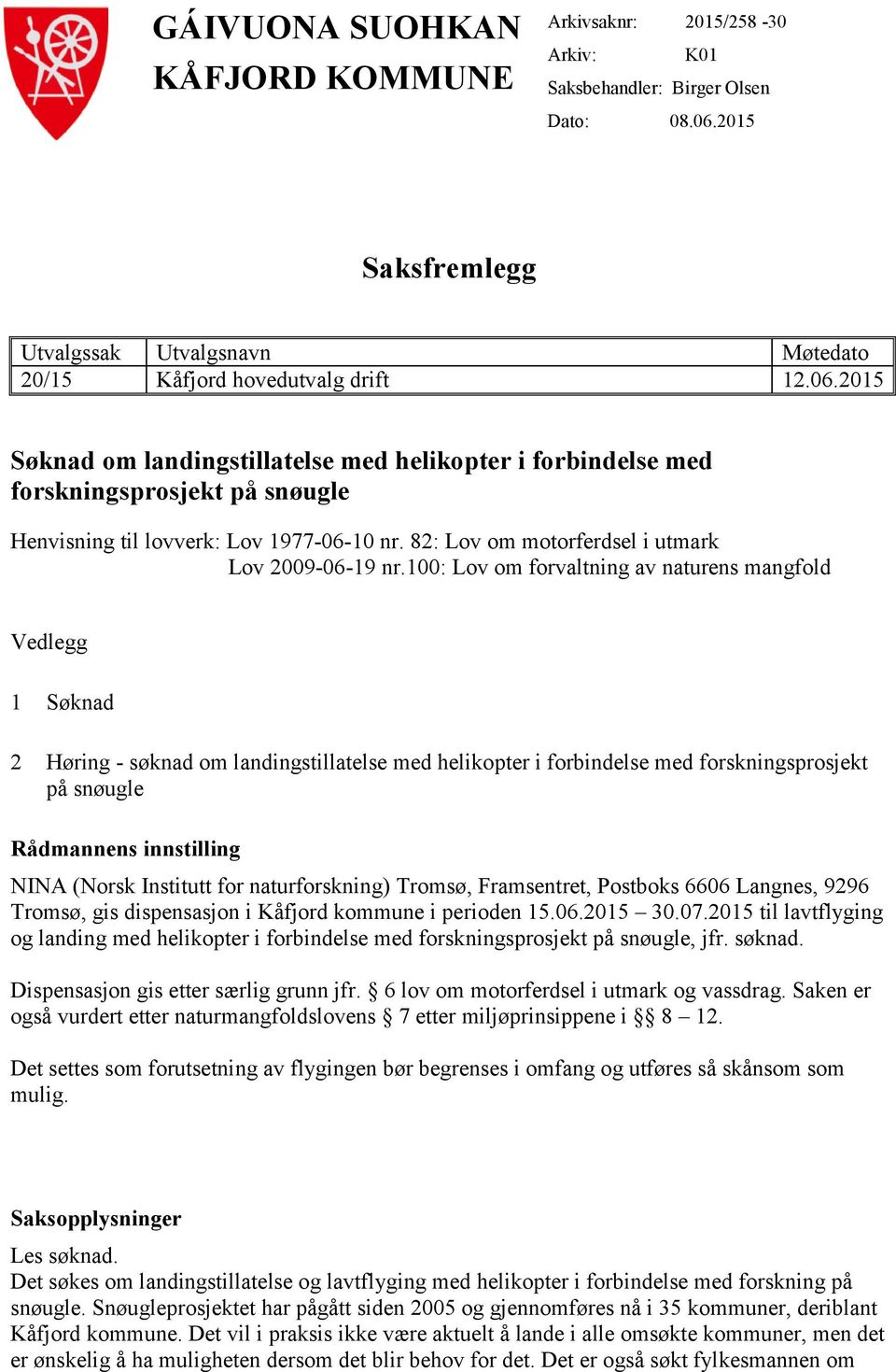 2015 Søknad om landingstillatelse med helikopter i forbindelse med forskningsprosjekt på snøugle Henvisning til lovverk: Lov 1977-06-10 nr. 82: Lov om motorferdsel i utmark Lov 2009-06-19 nr.