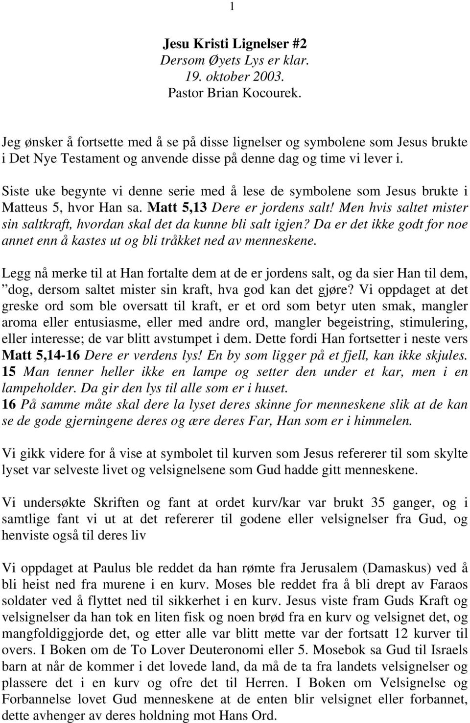 Siste uke begynte vi denne serie med å lese de symbolene som Jesus brukte i Matteus 5, hvor Han sa. Matt 5,13 Dere er jordens salt!