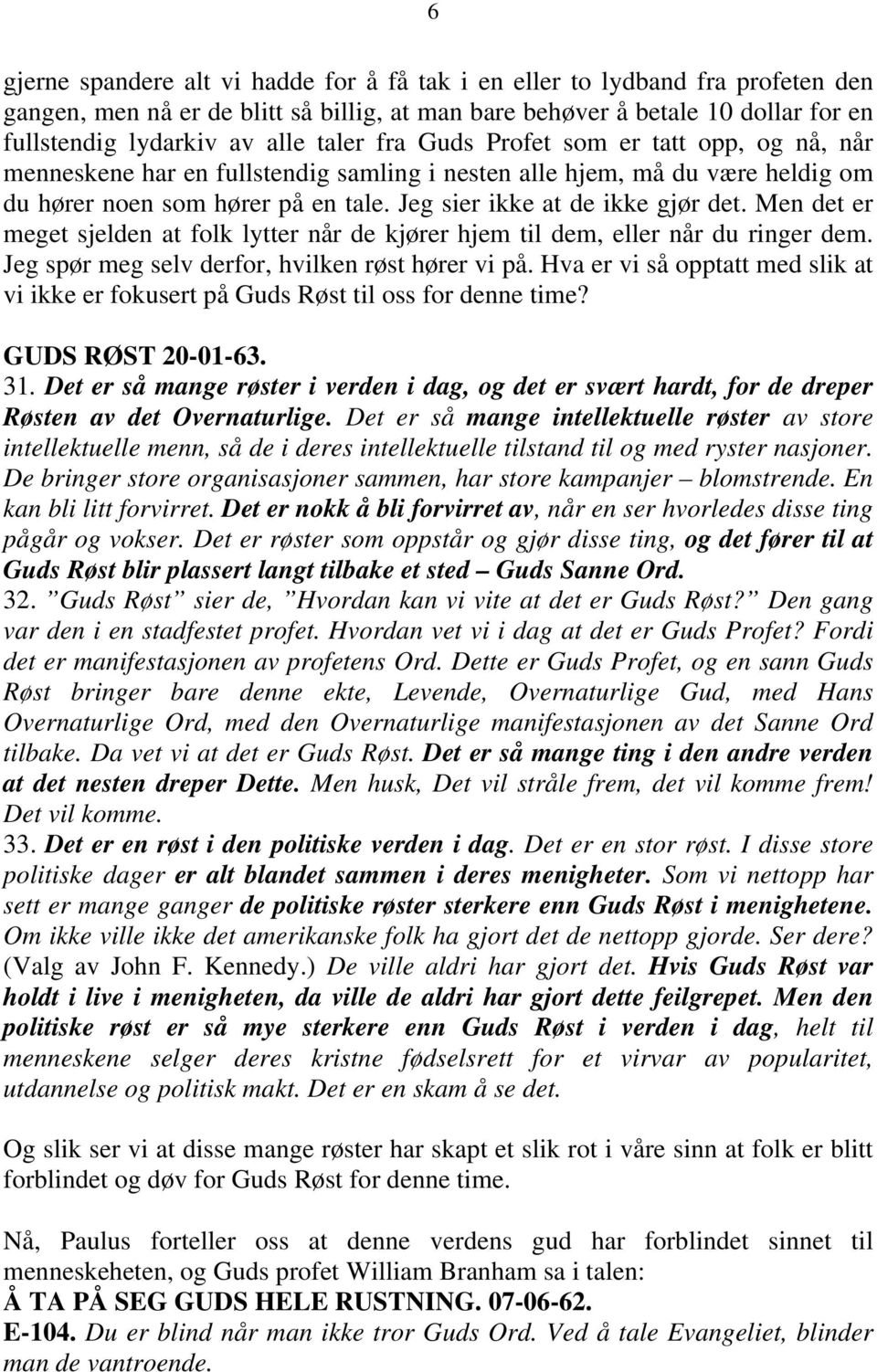 Men det er meget sjelden at folk lytter når de kjører hjem til dem, eller når du ringer dem. Jeg spør meg selv derfor, hvilken røst hører vi på.