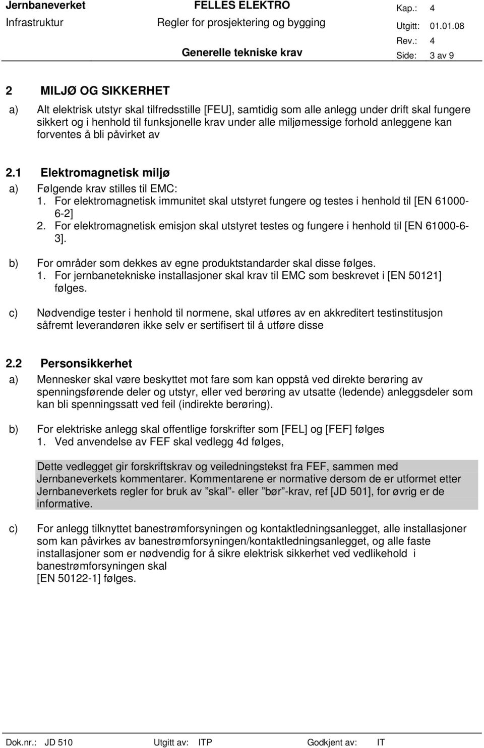 For elektromagnetisk immunitet skal utstyret fungere og testes i henhold til [EN 61000-6-2] 2. For elektromagnetisk emisjon skal utstyret testes og fungere i henhold til [EN 61000-6- 3].