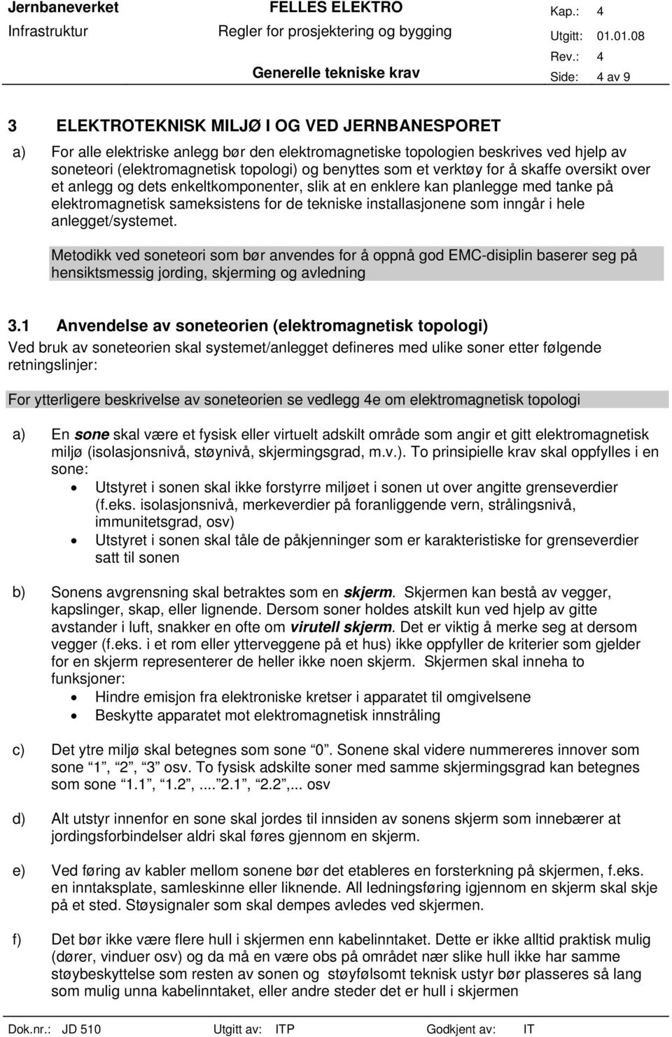 de tekniske installasjonene som inngår i hele anlegget/systemet. Metodikk ved soneteori som bør anvendes for å oppnå god EMC-disiplin baserer seg på hensiktsmessig jording, skjerming og avledning 3.