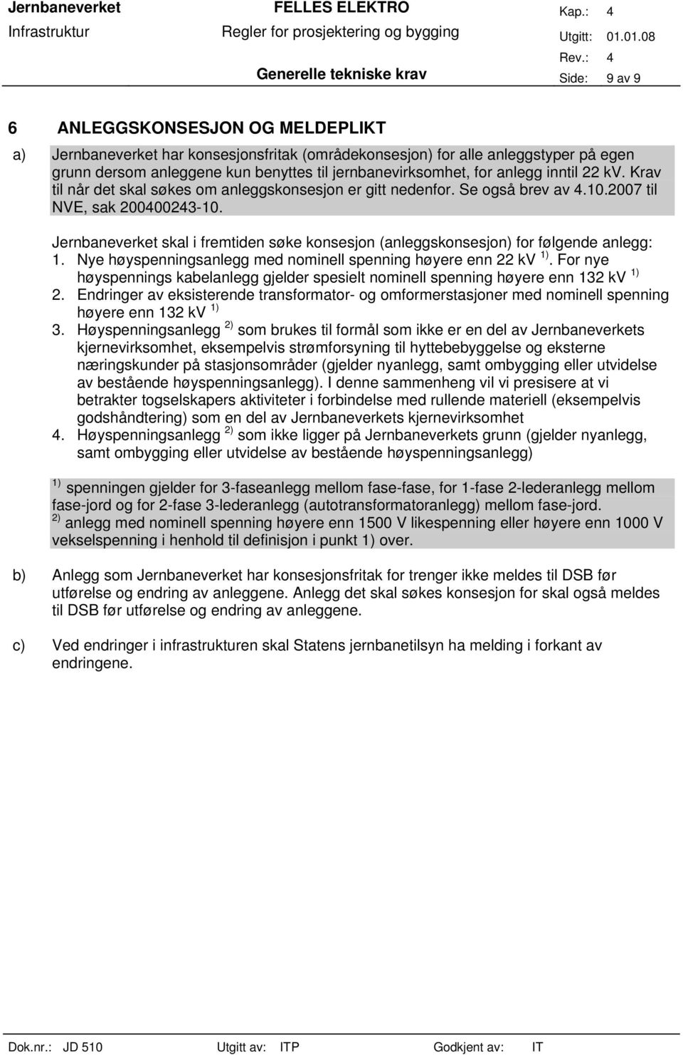 Jernbaneverket skal i fremtiden søke konsesjon (anleggskonsesjon) for følgende anlegg: 1. Nye høyspenningsanlegg med nominell spenning høyere enn 22 kv 1).