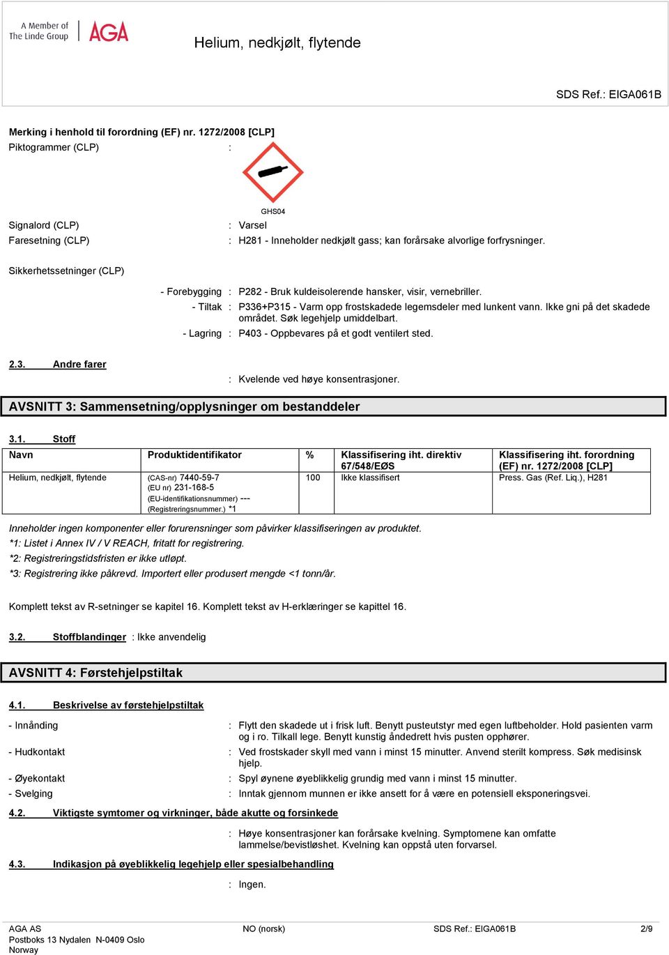 Sikkerhetssetninger (CLP) - Forebygging : P282 - Bruk kuldeisolerende hansker, visir, vernebriller. - Tiltak : P336+P315 - Varm opp frostskadede legemsdeler med lunkent vann.