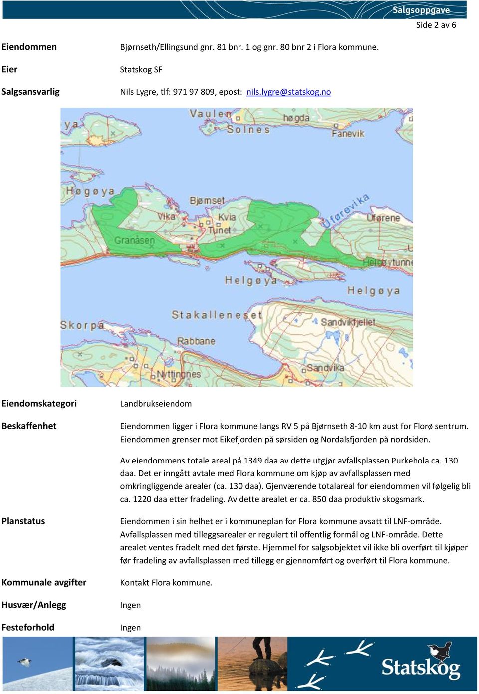 Eiendommen grenser mot Eikefjorden på sørsiden og Nordalsfjorden på nordsiden. Av eiendommens totale areal på 1349 daa av dette utgjør avfallsplassen Purkehola ca. 130 daa.