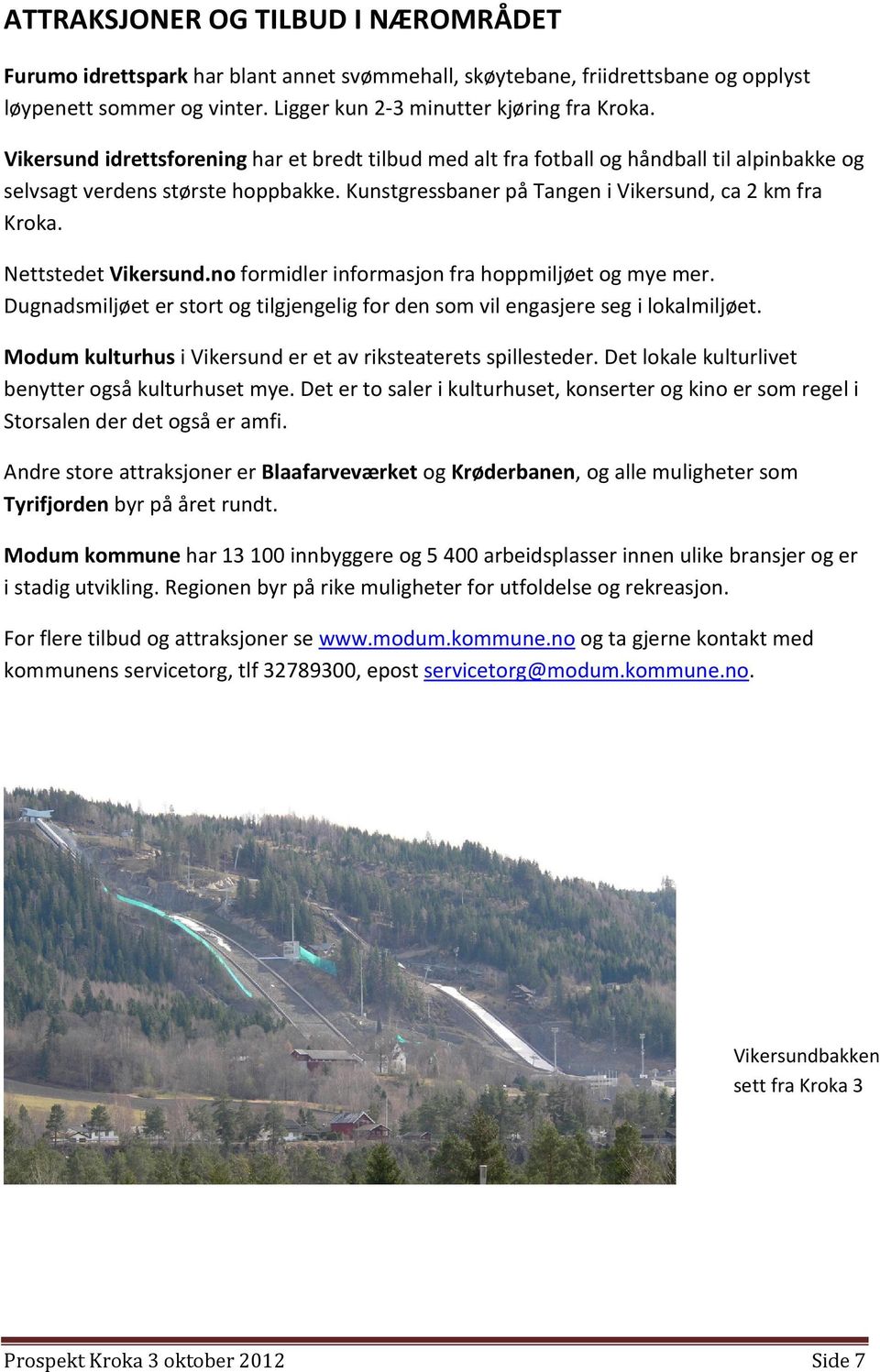 Nettstedet Vikersund.no formidler informasjon fra hoppmiljøet og mye mer. Dugnadsmiljøet er stort og tilgjengelig for den som vil engasjere seg i lokalmiljøet.