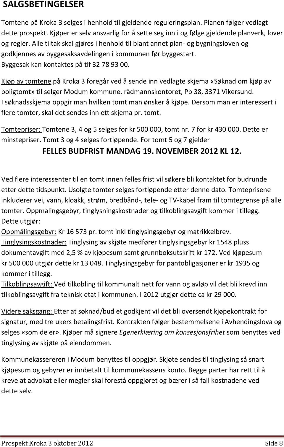 Alle tiltak skal gjøres i henhold til blant annet plan- og bygningsloven og godkjennes av byggesaksavdelingen i kommunen før byggestart. Byggesak kan kontaktes på tlf 32 78 93 00.