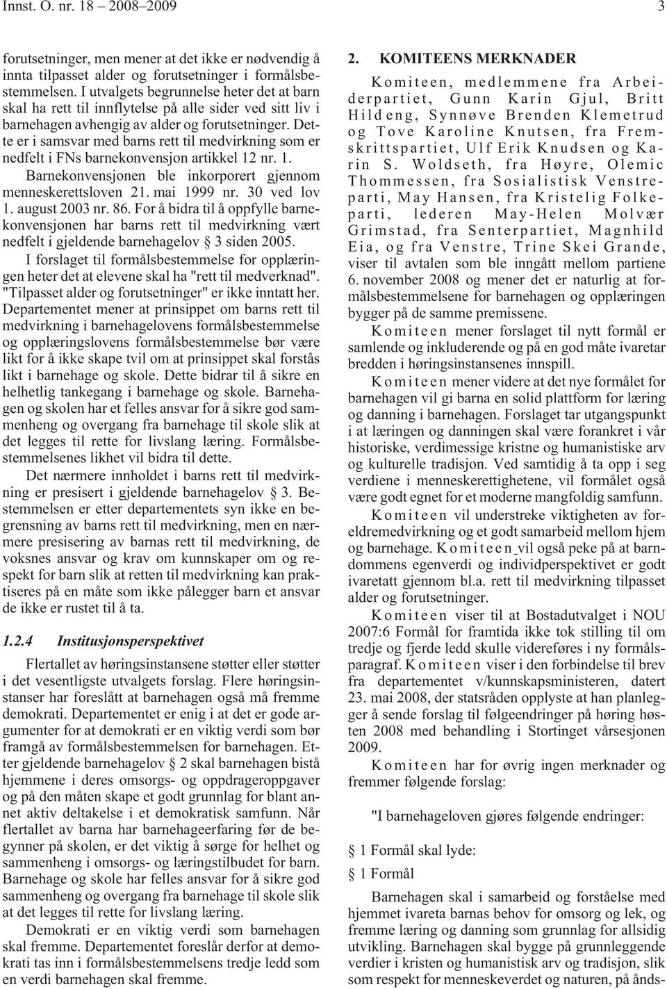 Dette er i samsvar med barns rett til medvirkning som er nedfelt i FNs barnekonvensjon artikkel 12 nr. 1. Barnekonvensjonen ble inkorporert gjennom menneskerettsloven 21. mai 1999 nr. 30 ved lov 1.