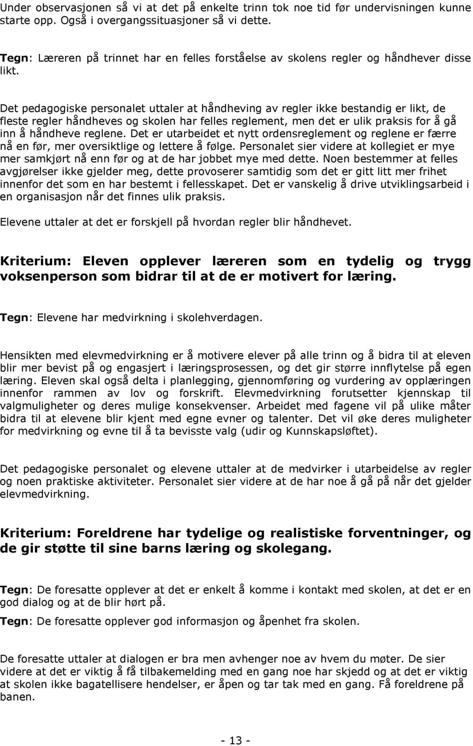 Det pedagogiske personalet uttaler at håndheving av regler ikke bestandig er likt, de fleste regler håndheves og skolen har felles reglement, men det er ulik praksis for å gå inn å håndheve reglene.