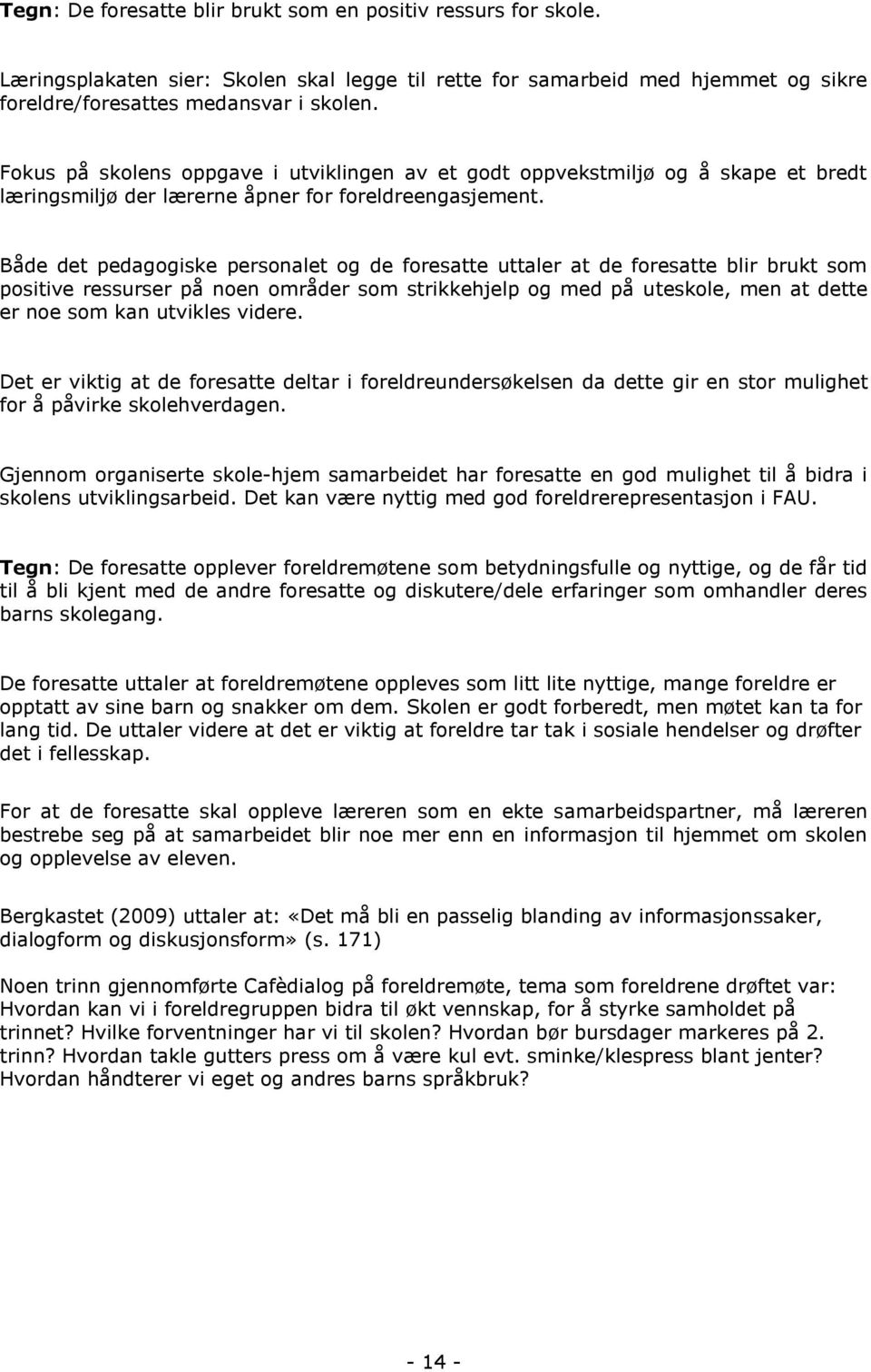 Både det pedagogiske personalet og de foresatte uttaler at de foresatte blir brukt som positive ressurser på noen områder som strikkehjelp og med på uteskole, men at dette er noe som kan utvikles