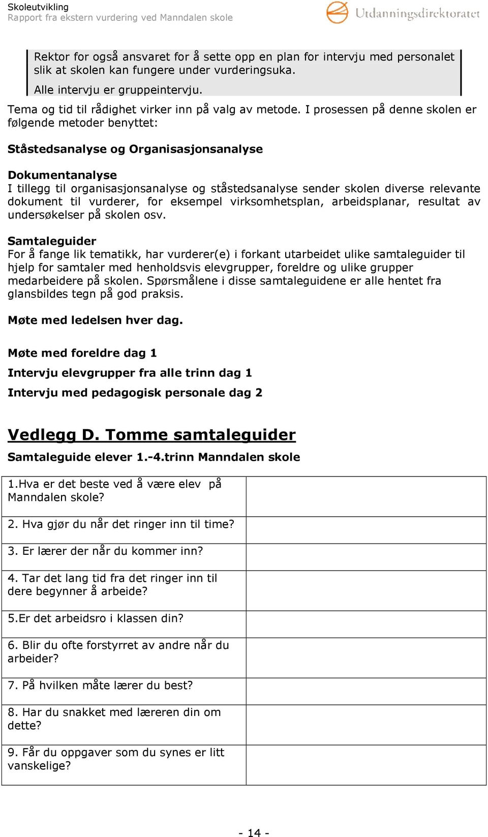 I prosessen på denne skolen er følgende metoder benyttet: Ståstedsanalyse og Organisasjonsanalyse Dokumentanalyse I tillegg til organisasjonsanalyse og ståstedsanalyse sender skolen diverse relevante