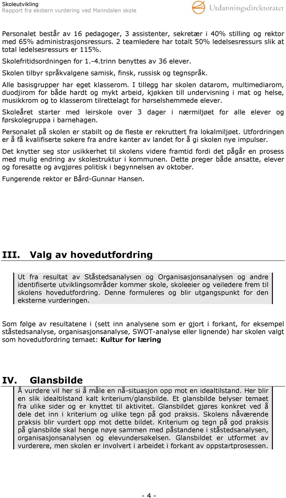 I tillegg har skolen datarom, multimediarom, duodjirom for både hardt og mykt arbeid, kjøkken till undervisning i mat og helse, musikkrom og to klasserom tilrettelagt for hørselshemmede elever.