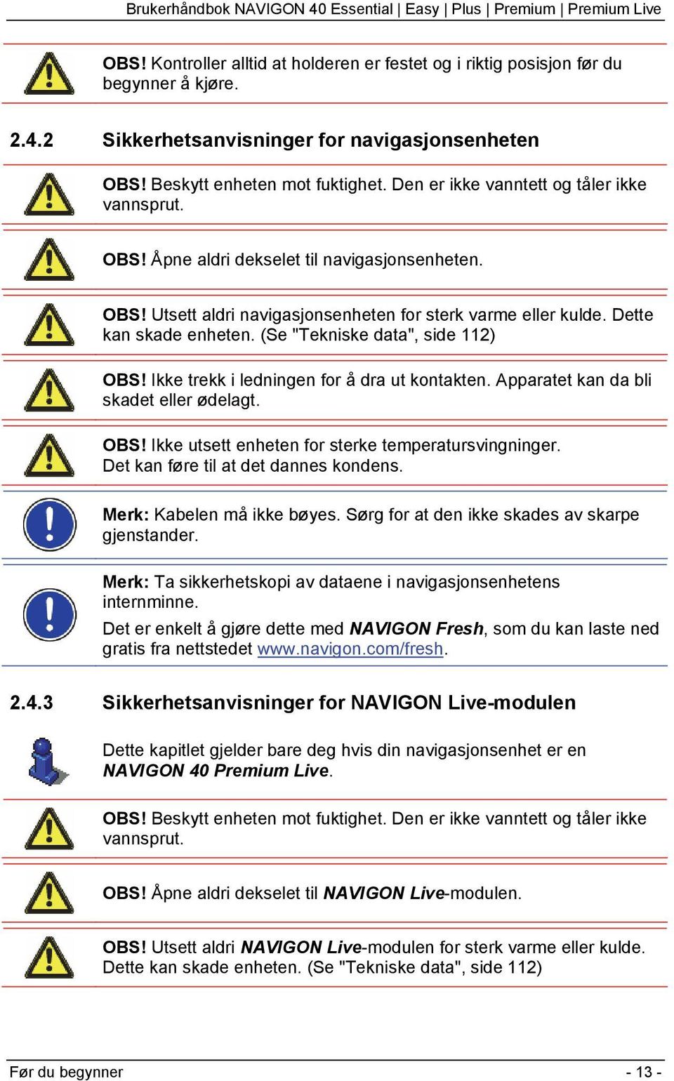 (Se "Tekniske data", side 112) OBS! Ikke trekk i ledningen for å dra ut kontakten. Apparatet kan da bli skadet eller ødelagt. OBS! Ikke utsett enheten for sterke temperatursvingninger.