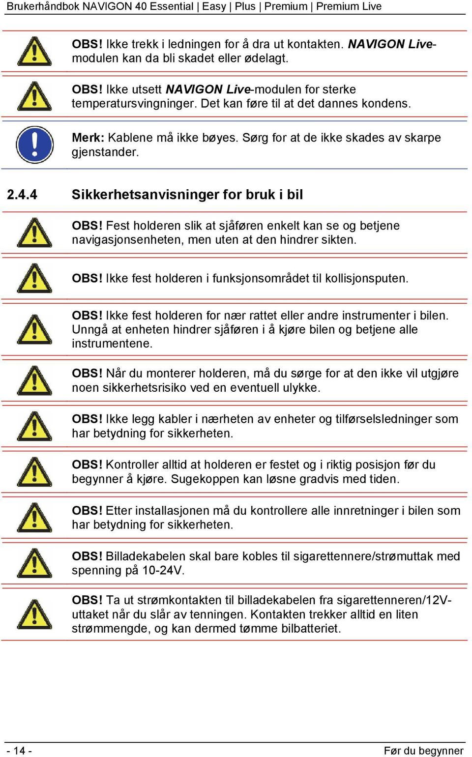 Fest holderen slik at sjåføren enkelt kan se og betjene navigasjonsenheten, men uten at den hindrer sikten. OBS! Ikke fest holderen i funksjonsområdet til kollisjonsputen. OBS! Ikke fest holderen for nær rattet eller andre instrumenter i bilen.